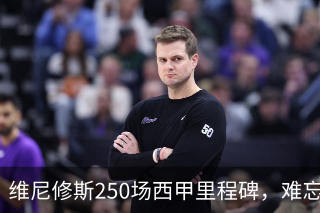 维尼修斯250场西甲里程碑，难忘的进球被取消！