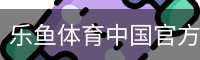 乐鱼体育中国官方网站